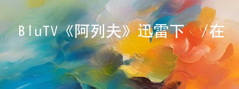 畢志平的動漫綜藝大全,BluTV《阿列夫》迅雷下載/在線觀看/百度云-犯罪/歷史載-美劇天堂